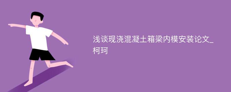 浅谈现浇混凝土箱梁内模安装论文_柯珂