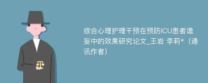 综合心理护理干预在预防ICU患者谵妄中的效果研究论文_王岩 李莉*（通讯作者）