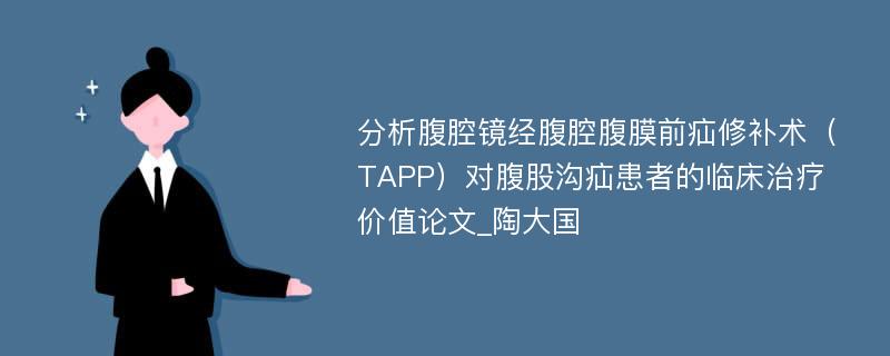 分析腹腔镜经腹腔腹膜前疝修补术（TAPP）对腹股沟疝患者的临床治疗价值论文_陶大国