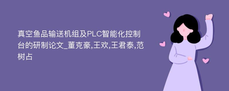 真空鱼品输送机组及PLC智能化控制台的研制论文_董克豪,王欢,王君泰,范树占