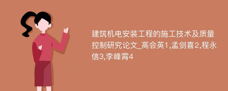 建筑机电安装工程的施工技术及质量控制研究论文_高会英1,孟剑喜2,程永信3,李峰霄4