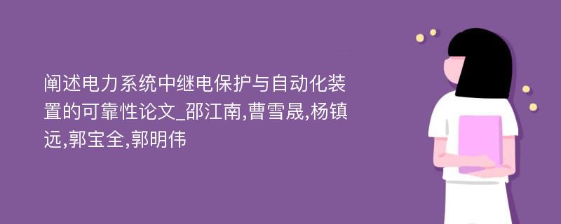 阐述电力系统中继电保护与自动化装置的可靠性论文_邵江南,曹雪晟,杨镇远,郭宝全,郭明伟