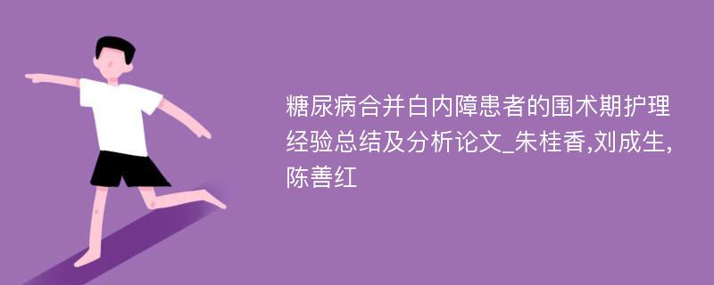 糖尿病合并白内障患者的围术期护理经验总结及分析论文_朱桂香,刘成生,陈善红