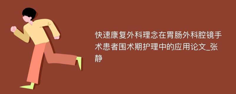 快速康复外科理念在胃肠外科腔镜手术患者围术期护理中的应用论文_张静