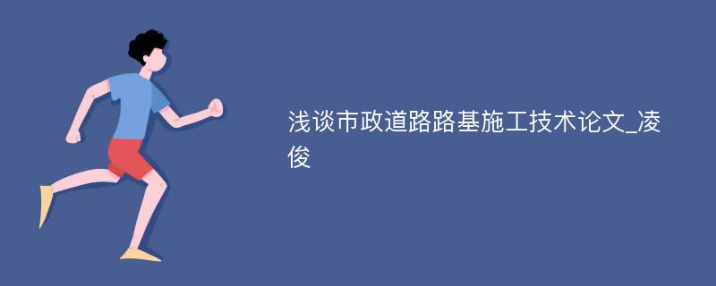 浅谈市政道路路基施工技术论文_凌俊