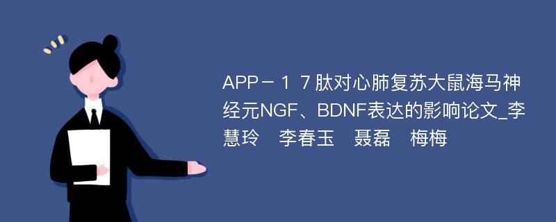 APP－１７肽对心肺复苏大鼠海马神经元NGF、BDNF表达的影响论文_李慧玲　李春玉　聂磊　梅梅