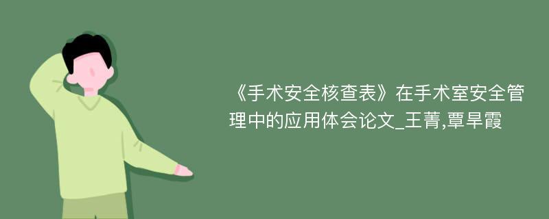 《手术安全核查表》在手术室安全管理中的应用体会论文_王菁,覃旱霞