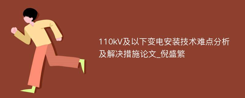 110kV及以下变电安装技术难点分析及解决措施论文_倪盛繁