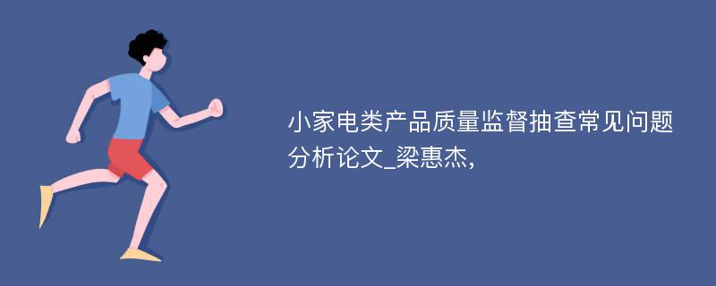 小家电类产品质量监督抽查常见问题分析论文_梁惠杰, 