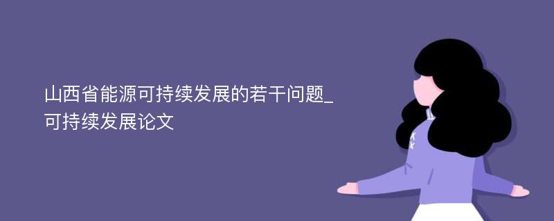 山西省能源可持续发展的若干问题_可持续发展论文