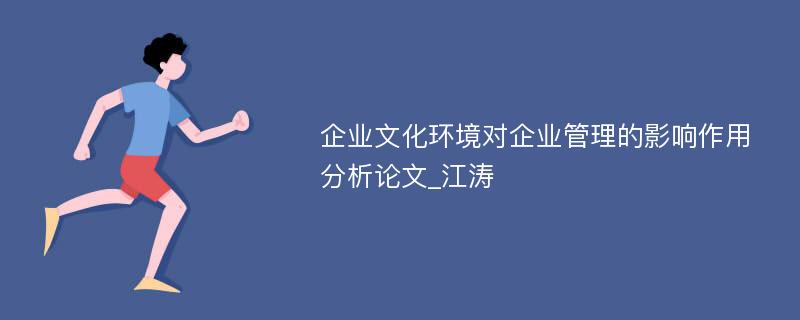 企业文化环境对企业管理的影响作用分析论文_江涛