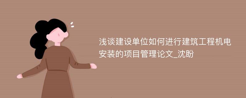 浅谈建设单位如何进行建筑工程机电安装的项目管理论文_沈盼