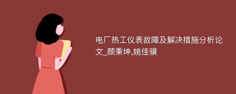 电厂热工仪表故障及解决措施分析论文_颜秉坤,姚佳骥