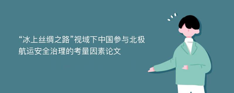 “冰上丝绸之路”视域下中国参与北极航运安全治理的考量因素论文