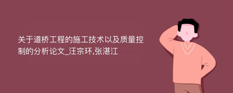 关于道桥工程的施工技术以及质量控制的分析论文_汪宗环,张湛江