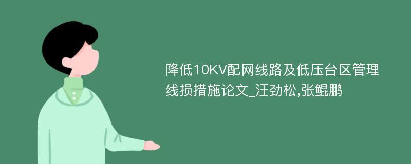 降低10KV配网线路及低压台区管理线损措施论文_汪劲松,张鲲鹏