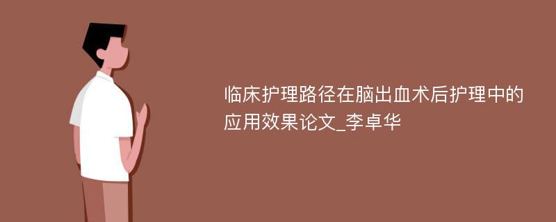 临床护理路径在脑出血术后护理中的应用效果论文_李卓华