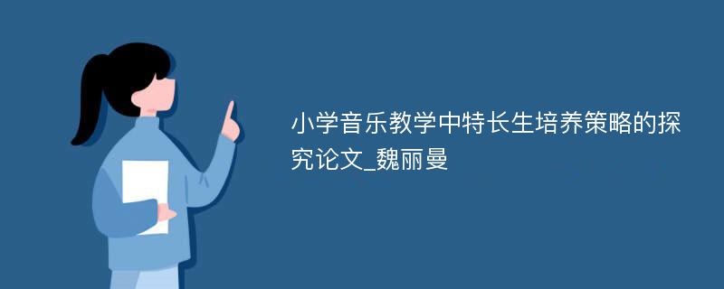 小学音乐教学中特长生培养策略的探究论文_魏丽曼