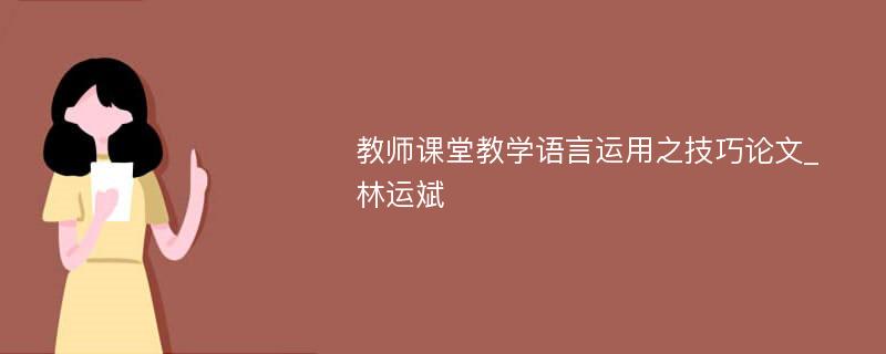 教师课堂教学语言运用之技巧论文_林运斌