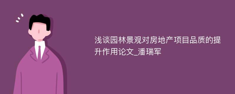 浅谈园林景观对房地产项目品质的提升作用论文_潘瑞军