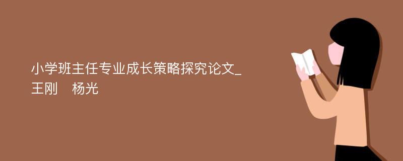 小学班主任专业成长策略探究论文_王刚　杨光