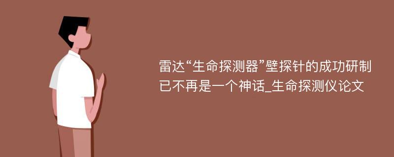 雷达“生命探测器”壁探针的成功研制已不再是一个神话_生命探测仪论文