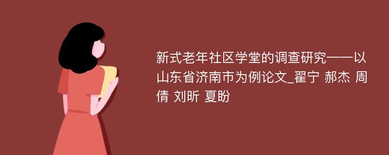 新式老年社区学堂的调查研究——以山东省济南市为例论文_翟宁 郝杰 周倩 刘昕 夏盼