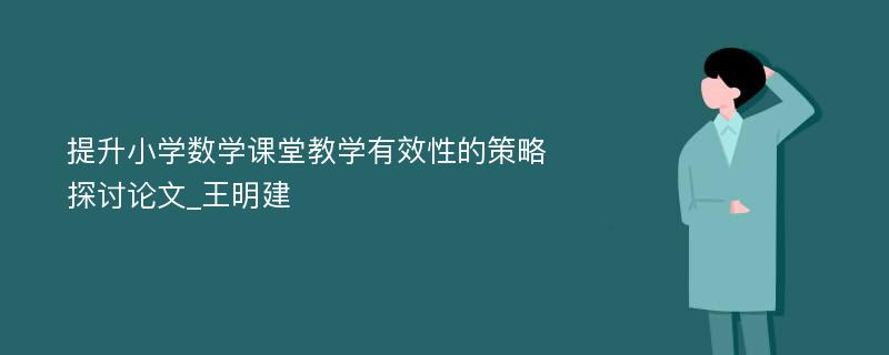 提升小学数学课堂教学有效性的策略探讨论文_王明建 