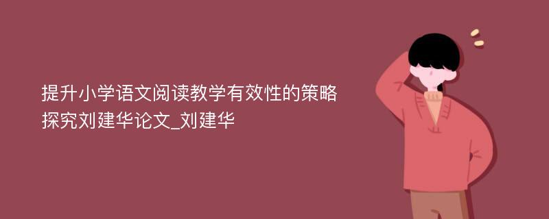 提升小学语文阅读教学有效性的策略探究刘建华论文_刘建华