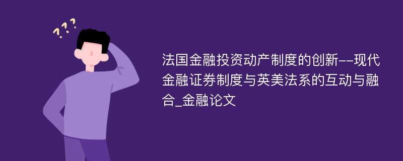 法国金融投资动产制度的创新--现代金融证券制度与英美法系的互动与融合_金融论文