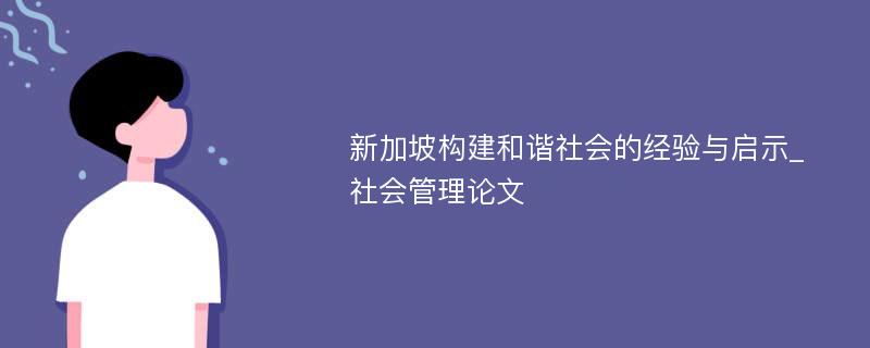 新加坡构建和谐社会的经验与启示_社会管理论文