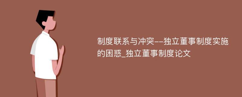 制度联系与冲突--独立董事制度实施的困惑_独立董事制度论文