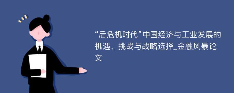 “后危机时代”中国经济与工业发展的机遇、挑战与战略选择_金融风暴论文