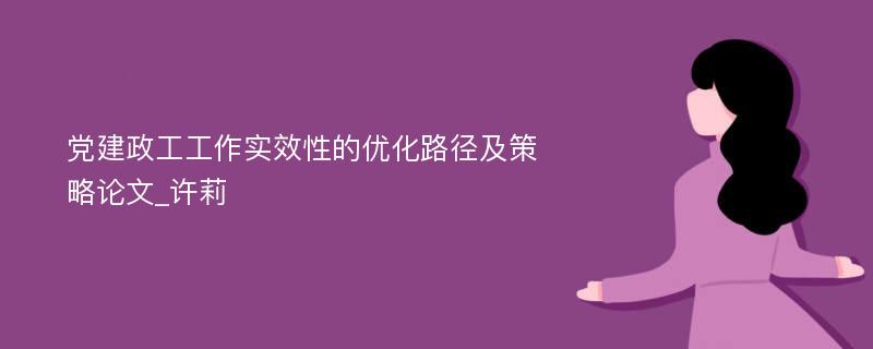 党建政工工作实效性的优化路径及策略论文_许莉