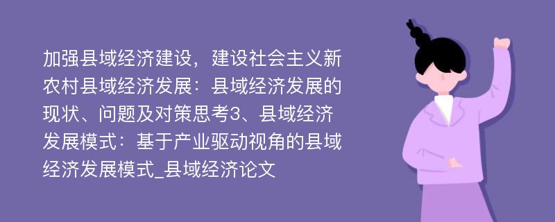 加强县域经济建设，建设社会主义新农村县域经济发展：县域经济发展的现状、问题及对策思考3、县域经济发展模式：基于产业驱动视角的县域经济发展模式_县域经济论文