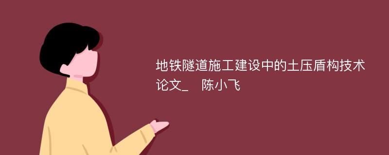 地铁隧道施工建设中的土压盾构技术论文_　陈小飞