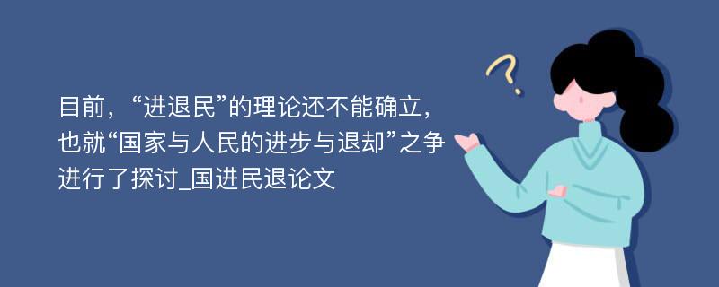 目前，“进退民”的理论还不能确立，也就“国家与人民的进步与退却”之争进行了探讨_国进民退论文