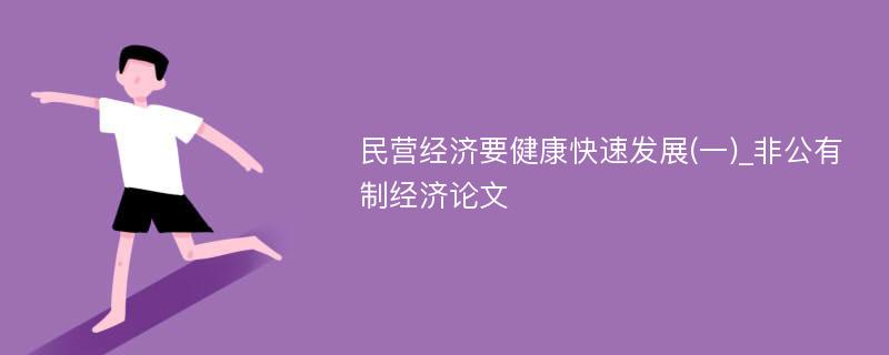 民营经济要健康快速发展(一)_非公有制经济论文