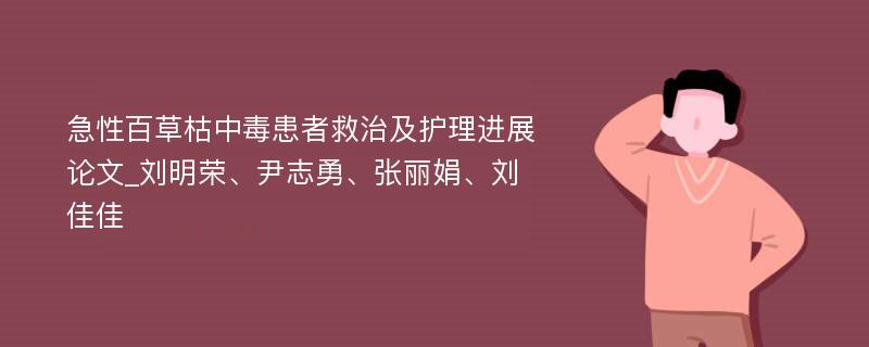 急性百草枯中毒患者救治及护理进展论文_刘明荣、尹志勇、张丽娟、刘佳佳