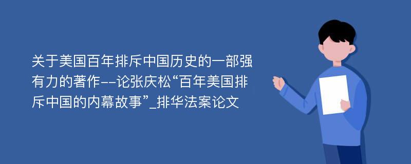 关于美国百年排斥中国历史的一部强有力的著作--论张庆松“百年美国排斥中国的内幕故事”_排华法案论文