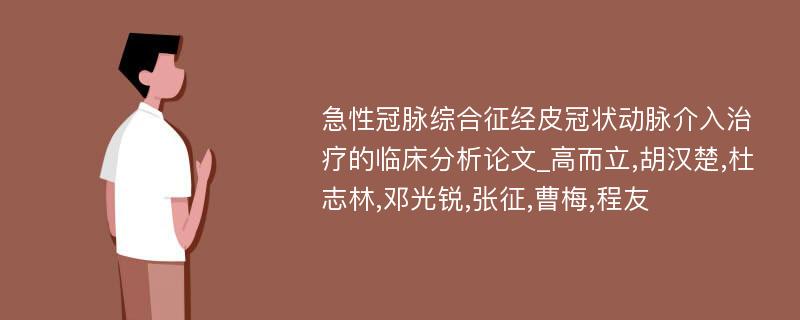 急性冠脉综合征经皮冠状动脉介入治疗的临床分析论文_高而立,胡汉楚,杜志林,邓光锐,张征,曹梅,程友