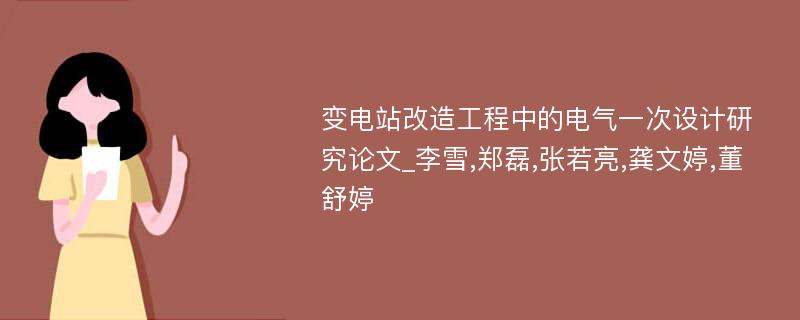 变电站改造工程中的电气一次设计研究论文_李雪,郑磊,张若亮,龚文婷,董舒婷