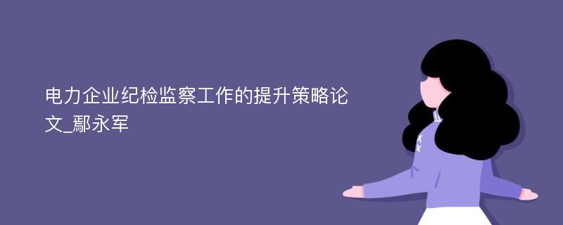 电力企业纪检监察工作的提升策略论文_鄢永军