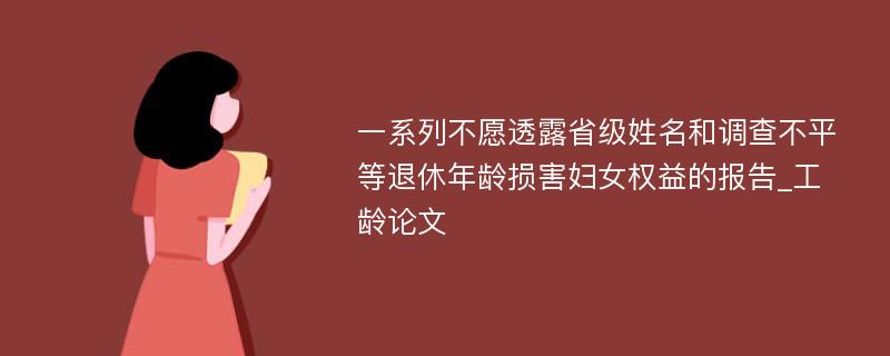 一系列不愿透露省级姓名和调查不平等退休年龄损害妇女权益的报告_工龄论文