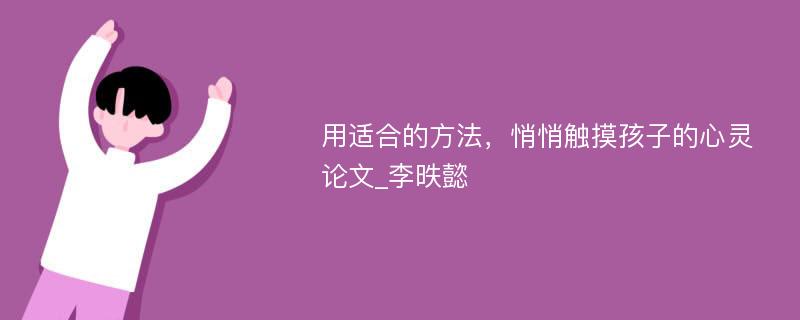 用适合的方法，悄悄触摸孩子的心灵论文_李昳懿