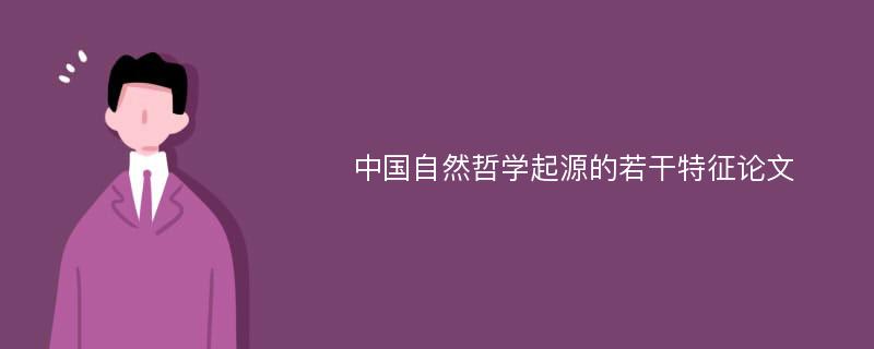 中国自然哲学起源的若干特征论文