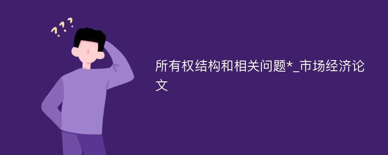 所有权结构和相关问题*_市场经济论文