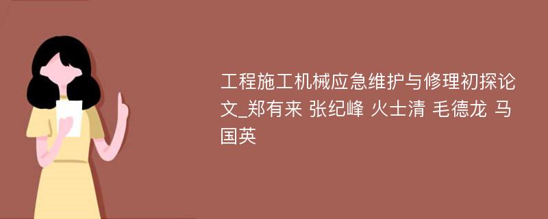 工程施工机械应急维护与修理初探论文_郑有来 张纪峰 火士清 毛德龙 马国英