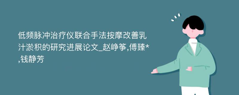 低频脉冲治疗仪联合手法按摩改善乳汁淤积的研究进展论文_赵峥筝,傅臻*,钱静芳