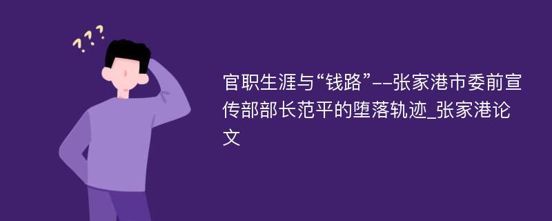 官职生涯与“钱路”--张家港市委前宣传部部长范平的堕落轨迹_张家港论文